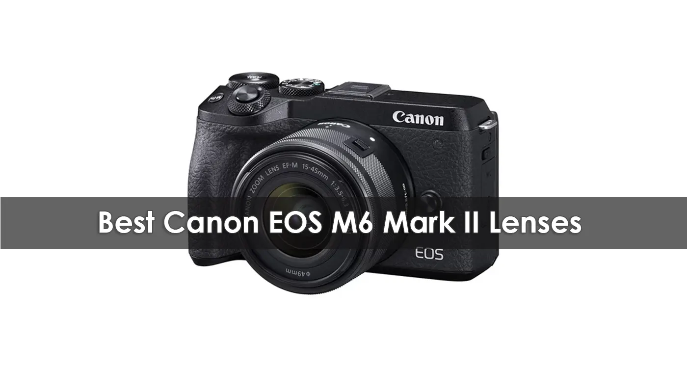 Best Canon EOS M6 Mark II Lenses in 2023