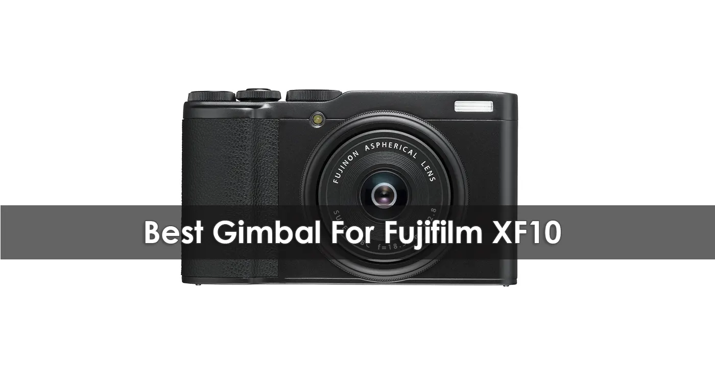 Best Gimbal For Fujifilm XF10 in 2023