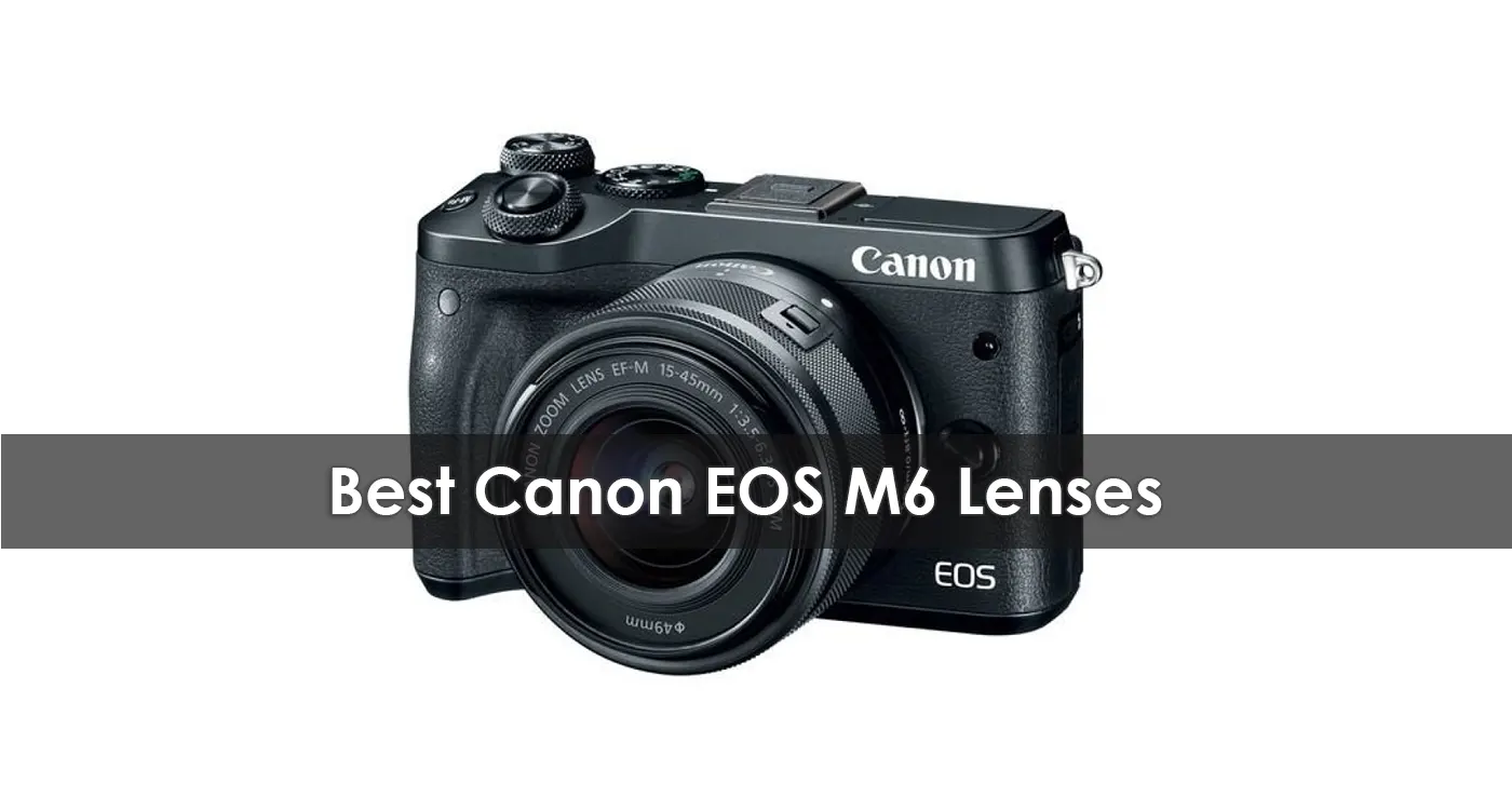 The Best Canon EOS M6 Lenses in 2023