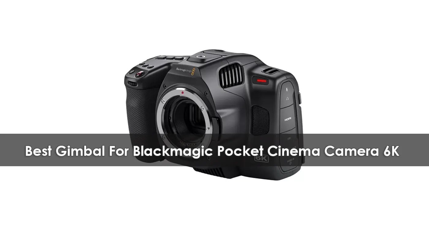 The Best Gimbal For Blackmagic Pocket Cinema Camera 6K in 2023