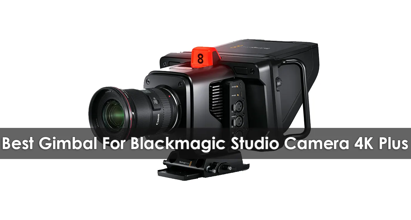 The Best Gimbal For Blackmagic Studio Camera 4K Plus in 2023